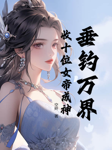 垂钓万界，收十位女帝成神垂钓万界，收十位女帝成神