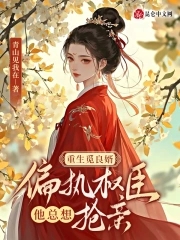 重生觅良婿，偏执权臣他总想抢亲重生觅良婿，偏执权臣他总想抢亲